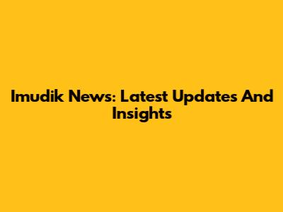 Imudik News: Latest Updates And Insights