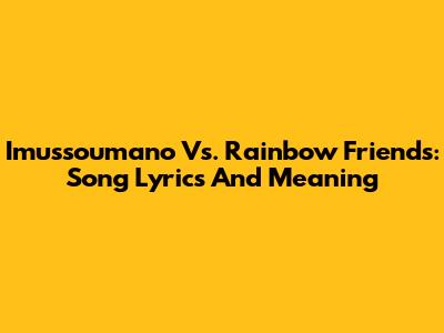 Imussoumano Vs. Rainbow Friends: Song Lyrics And Meaning