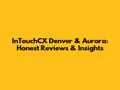 InTouchCX Denver & Aurora: Honest Reviews & Insights