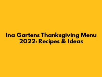 Ina Garten's Thanksgiving Menu 2022: Recipes & Ideas