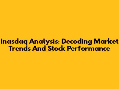 Inasdaq Analysis: Decoding Market Trends And Stock Performance