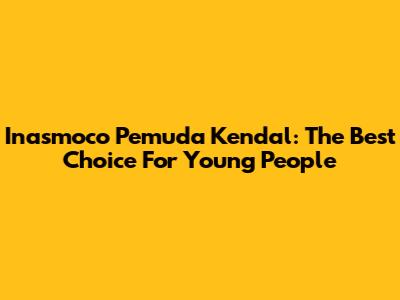 Inasmoco Pemuda Kendal: The Best Choice For Young People
