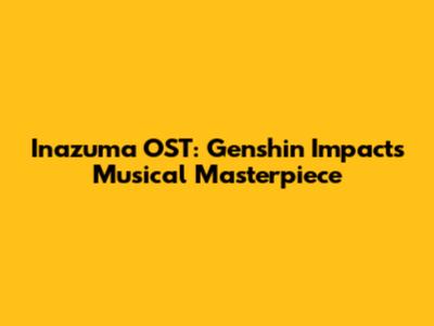 Inazuma OST: Genshin Impact's Musical Masterpiece