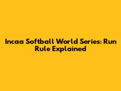 Incaa Softball World Series: Run Rule Explained
