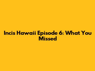 Incis Hawaii Episode 6: What You Missed