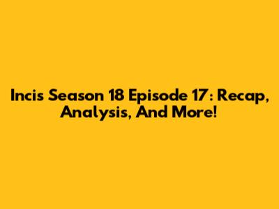Incis Season 18 Episode 17: Recap, Analysis, And More!