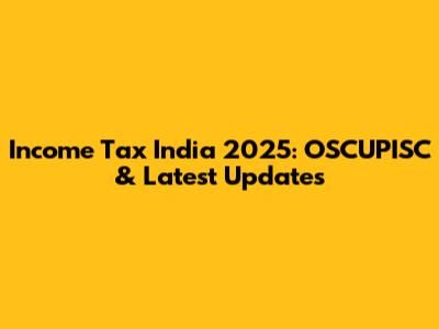 Income Tax India 2025: OSCUPISC & Latest Updates