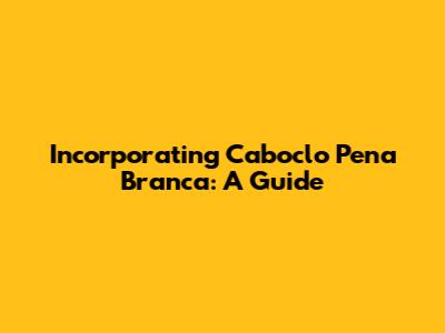 Incorporating Caboclo Pena Branca: A Guide