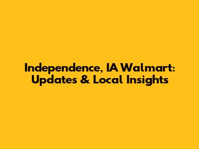 Independence, IA Walmart: Updates & Local Insights