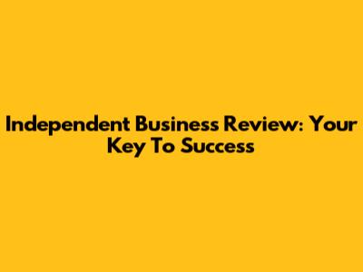 Independent Business Review: Your Key To Success