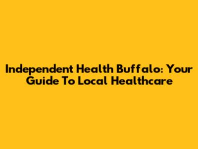 Independent Health Buffalo: Your Guide To Local Healthcare