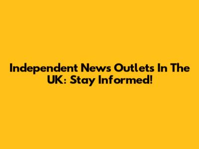 Independent News Outlets In The UK: Stay Informed!