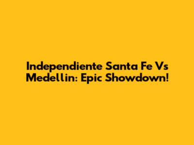 Independiente Santa Fe Vs Medellin: Epic Showdown!