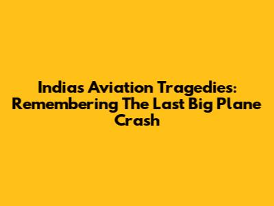 India's Aviation Tragedies: Remembering The Last Big Plane Crash