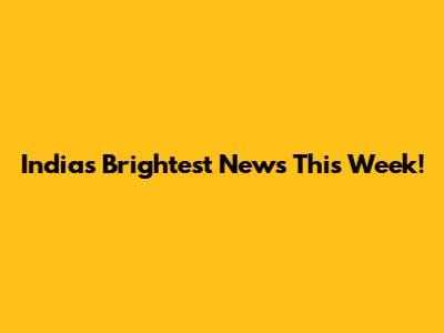 India's Brightest News This Week!