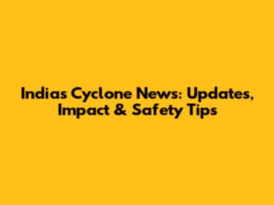 India's Cyclone News: Updates, Impact & Safety Tips