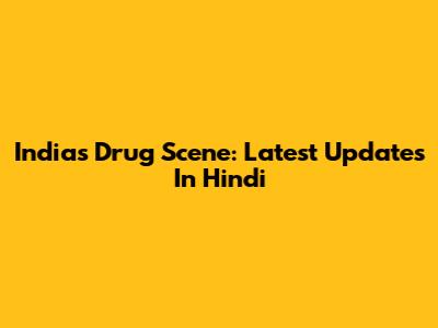India's Drug Scene: Latest Updates In Hindi