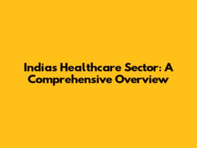 India's Healthcare Sector: A Comprehensive Overview