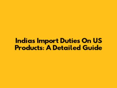 India's Import Duties On US Products: A Detailed Guide