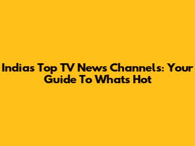 India's Top TV News Channels: Your Guide To What's Hot