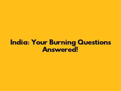India: Your Burning Questions Answered!