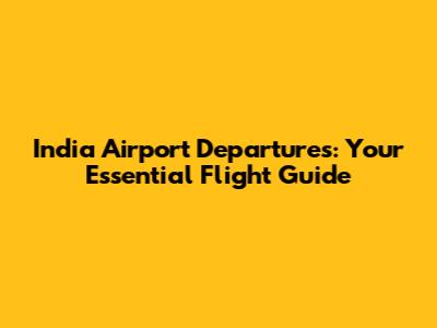 India Airport Departures: Your Essential Flight Guide