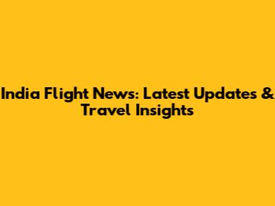 India Flight News: Latest Updates & Travel Insights