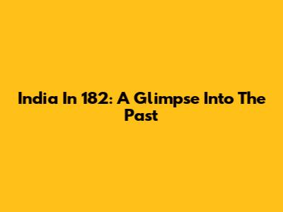 India In 182: A Glimpse Into The Past