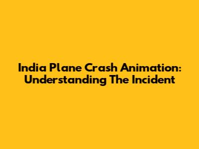 India Plane Crash Animation: Understanding The Incident