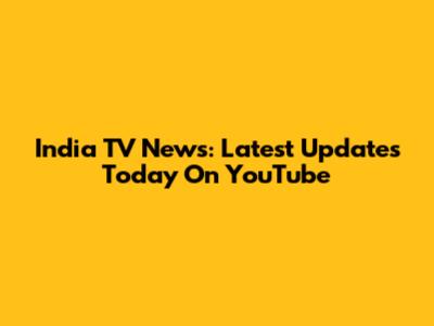 India TV News: Latest Updates Today On YouTube