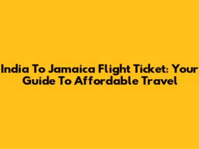 India To Jamaica Flight Ticket: Your Guide To Affordable Travel