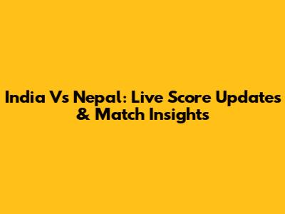 India Vs Nepal: Live Score Updates & Match Insights