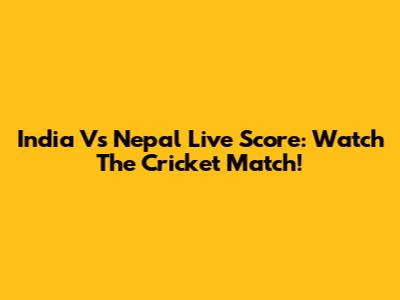 India Vs Nepal Live Score: Watch The Cricket Match!