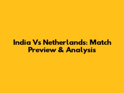 India Vs Netherlands: Match Preview & Analysis