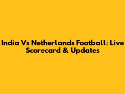 India Vs Netherlands Football: Live Scorecard & Updates