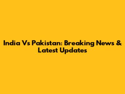 India Vs Pakistan: Breaking News & Latest Updates
