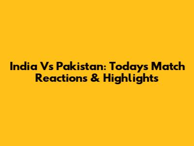 India Vs Pakistan: Today's Match Reactions & Highlights