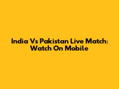 India Vs Pakistan Live Match: Watch On Mobile