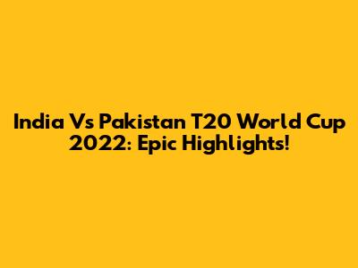 India Vs Pakistan T20 World Cup 2022: Epic Highlights!