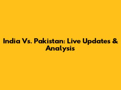 India Vs. Pakistan: Live Updates & Analysis