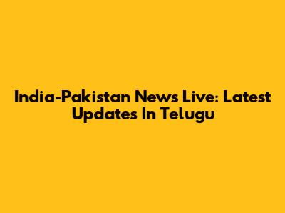 India-Pakistan News Live: Latest Updates In Telugu