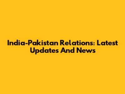 India-Pakistan Relations: Latest Updates And News