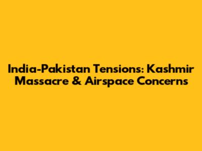 India-Pakistan Tensions: Kashmir Massacre & Airspace Concerns