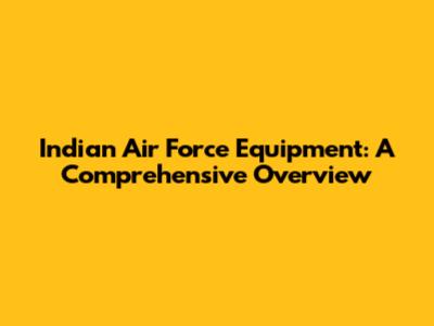 Indian Air Force Equipment: A Comprehensive Overview