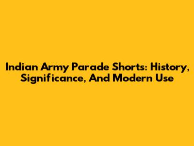 Indian Army Parade Shorts: History, Significance, And Modern Use