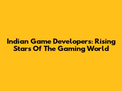 Indian Game Developers: Rising Stars Of The Gaming World