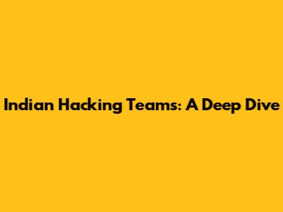 Indian Hacking Teams: A Deep Dive