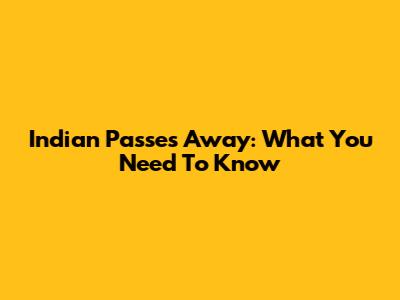 Indian Passes Away: What You Need To Know