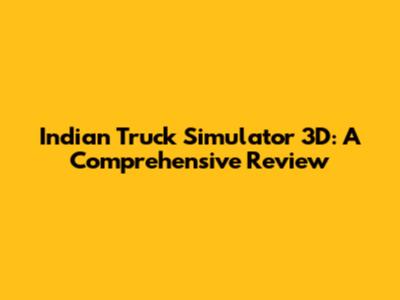 Indian Truck Simulator 3D: A Comprehensive Review