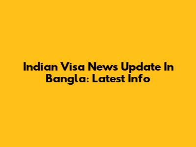 Indian Visa News Update In Bangla: Latest Info